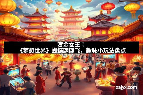 赏金女王：《梦想世界》蝴蝶翩翩飞，趣味小玩法盘点